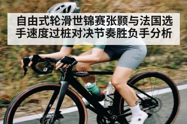 自由式轮滑世锦赛张颢与法国选手速度过桩对决节奏胜负手分析