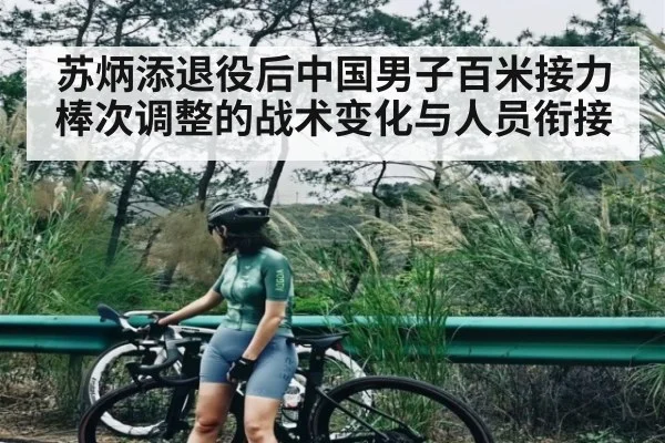 苏炳添退役后中国男子百米接力棒次调整的战术变化与人员衔接